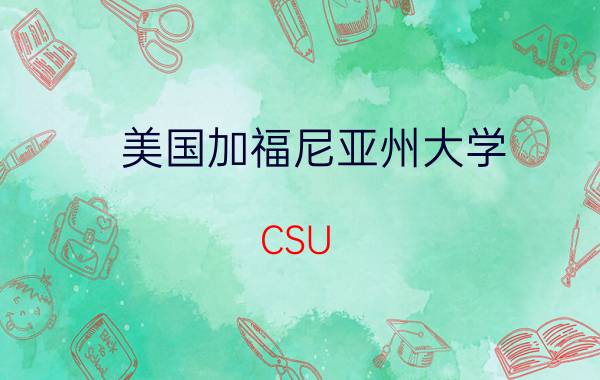 美国加福尼亚州大学（CSU 加利福尼亚州立大学）